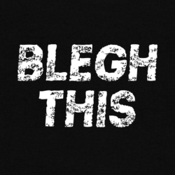 blegh this